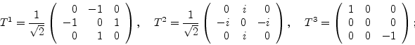 \begin{displaymath}
T^1= \frac{1}{\sqrt{2}} \left(\begin{array}{rrr} 0 & -1 & 0 ...
...rr} 1 & 0 & 0 \\ 0 & 0 & 0 \\ 0 & 0 & -1
\end{array} \right);
\end{displaymath}